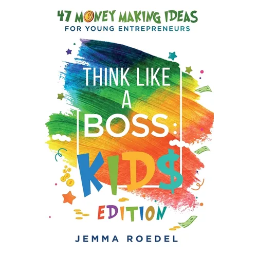 Think Like a Boss: 47 Money Making Ideas for Young Entrepreneurs, Earn Key Skills for Future Job Success in the Workplace or in Business. Helping Kids