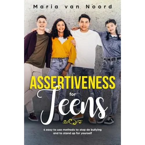 Assertiveness for Teens: 4 Easy to Use Methods to Stop Bullying and to Stand-up for Yourself