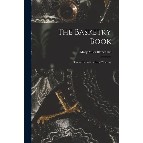 The Basketry Book; Twelve Lessons in Reed Weaving