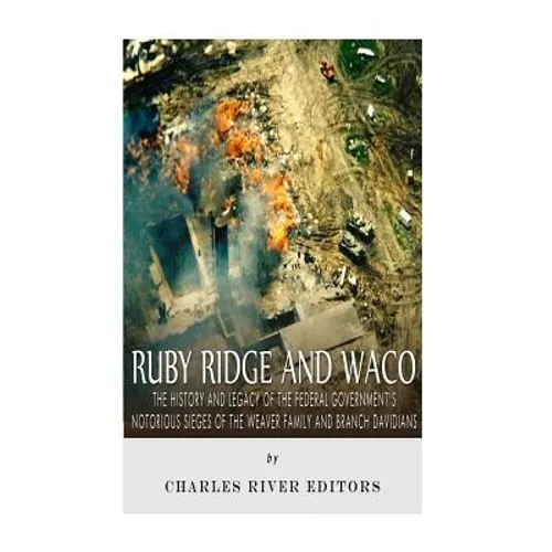 Ruby Ridge and Waco: The History and Legacy of the Federal Government's Notorious Sieges of the Weaver Family and Branch Davidians