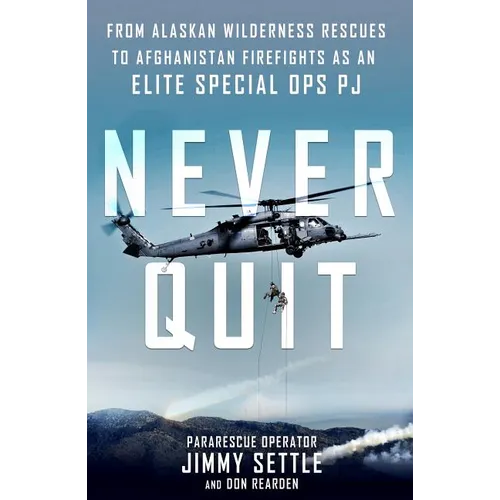 Never Quit: From Alaskan Wilderness Rescues to Afghanistan Firefights as an Elite Special Ops Pj