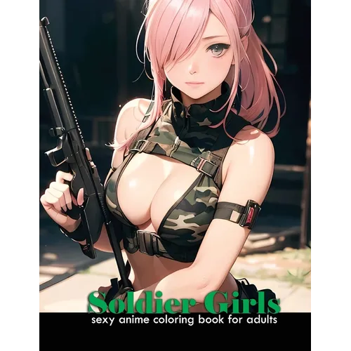 Sexy Anime Coloring book for adults Soldier Girls: Anime attractive and cute army women for manga and comic fans, 40 illustrations of attractive milit