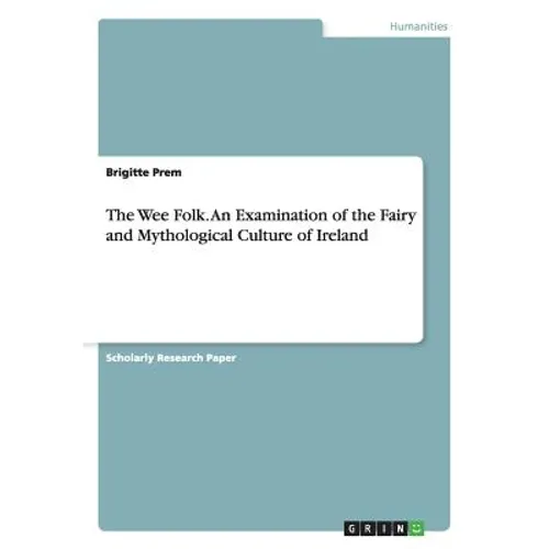 The Wee Folk. An Examination of the Fairy and Mythological Culture of Ireland