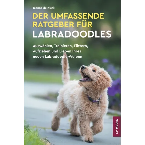 Der Umfassende Ratgeber Für Labradoodles: Auswählen, Trainieren, Füttern, Aufziehen und Lieben Ihres neuen Labradoodle-Welpen