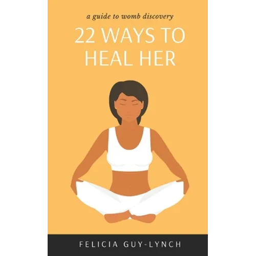 22 Ways to Heal Her: A Guide to Womb Discovery