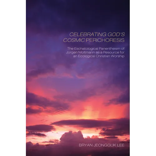 Celebrating God's Cosmic Perichoresis: The Eschatological Panentheism of Jürgen Moltmann as a Resource for an Ecological Christian Worship