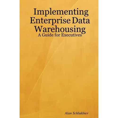 Implementing Enterprise Data Warehousing: A Guide for Executives