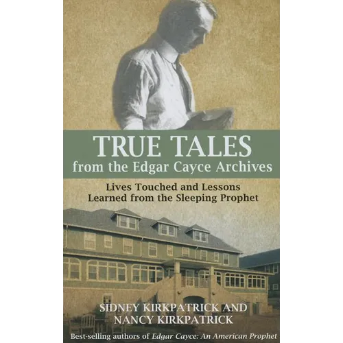 True Tales from the Edgar Cayce Archives: Lives Touched and Lessons Learned from the Sleeping Prophet