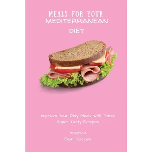 Meals for Your Mediterranean Diet: Improve Your Daily Meals with These Super-Tasty Recipes
