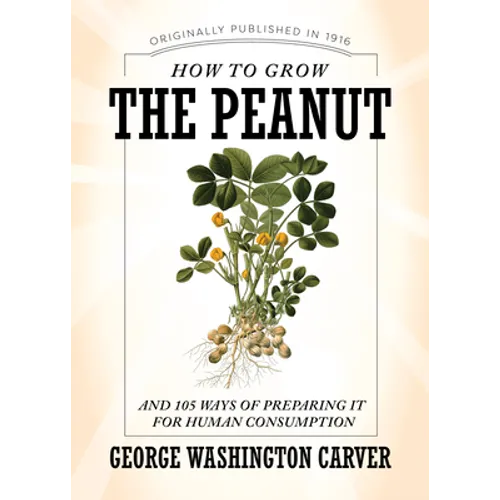 How to Grow the Peanut: And 105 Ways of Preparing It for Human Consumption
