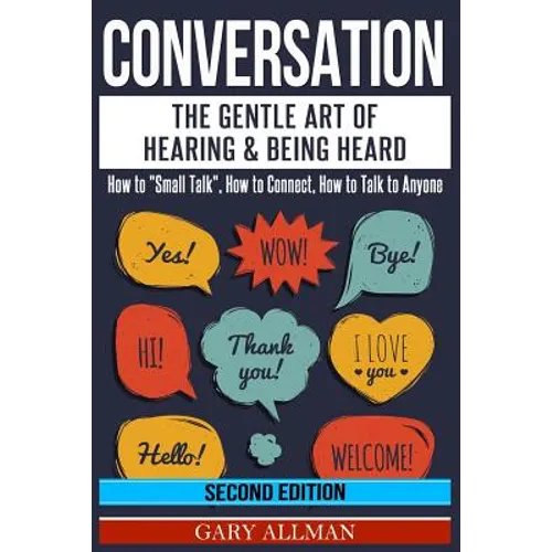 Conversation: The Gentle Art Of Hearing & Being Heard - How To "Small Talk", How To Connect, How To Talk To Anyone