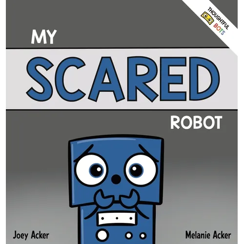 My Scared Robot: A Children's Social Emotional Book About Managing Feelings of Fear and Worry
