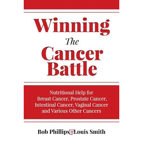 Winning The Cancer Battle: Nutritional Help for Breast Cancer, Prostate Cancer, Intestinal Cancer, Vaginal Cancer, and Various Other Cancers