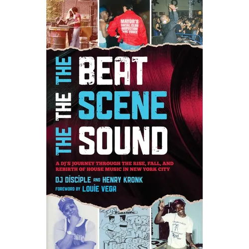 Beat, the Scene, the Sound: A DJ's Journey through the Rise, Fall, and Rebirth of House Music in New York City