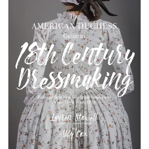 The American Duchess Guide to 18th Century Dressmaking: How to Hand Sew Georgian Gowns and Wear Them with Style