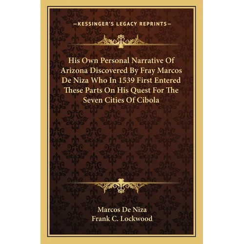 His Own Personal Narrative Of Arizona Discovered By Fray Marcos De Niza Who In 1539 First Entered These Parts On His Quest For The Seven Cities Of Cib