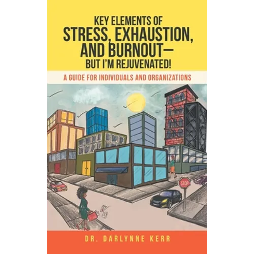 Key Elements of Stress, Exhaustion, and Burnout- but I'm Rejuvenated!: A Guide for Individuals and Organizations