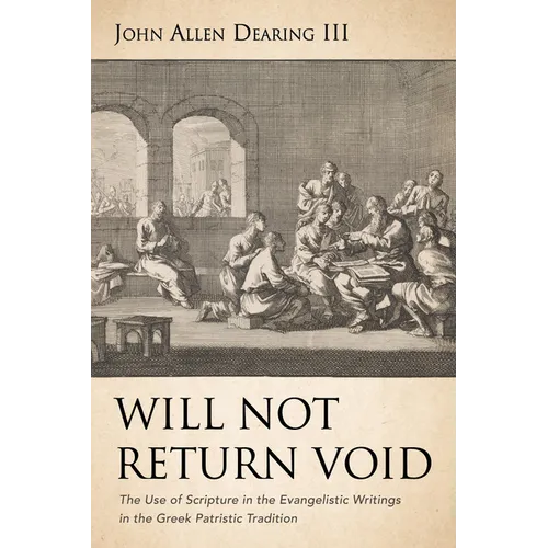 Will Not Return Void: The Use of Scripture in the Evangelistic Writings in the Greek Patristic Tradition