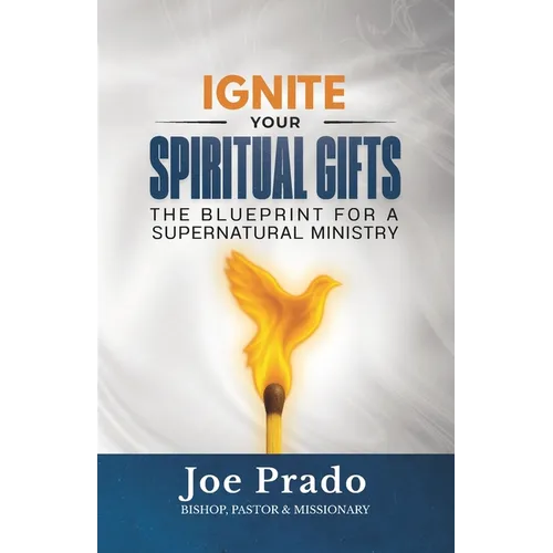 Ignite Your Spiritual Gifts: The Blueprint for a Supernatural Ministry