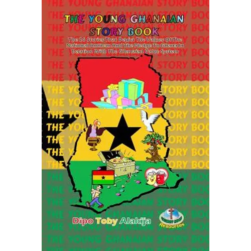 The Young Ghanaian Story Book: The 26 Stories That Depict The Values Of National Anthem And The Pledge To Ghana In Relation With The Value System