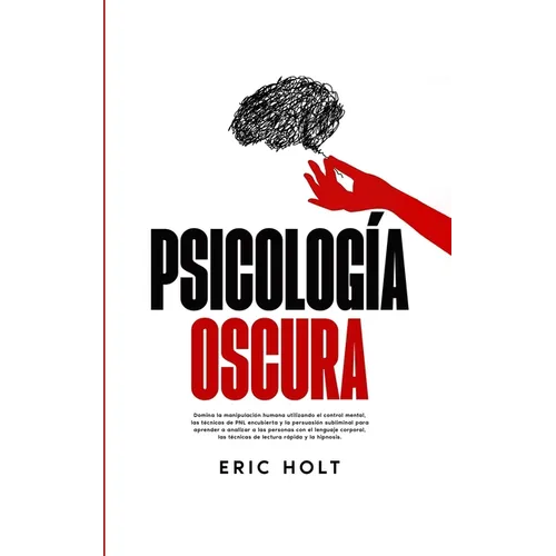 Psicología Oscura: Domina la manipulación humana utilizando el control mental, las técnicas de PNL encubierta y la persuasión subliminal
