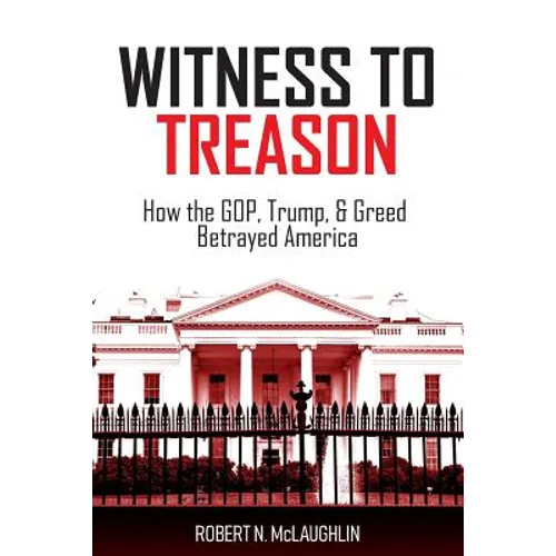 Witness to Treason: How the GOP, Trump, & Greed Betrayed America