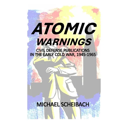 Atomic Warnings: Civil Defense Publications in the Early Cold War, 1945-1965