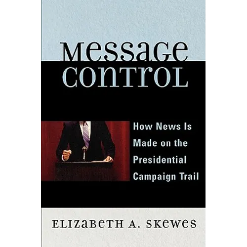 Message Control: How News Is Made on the Presidential Campaign Trail