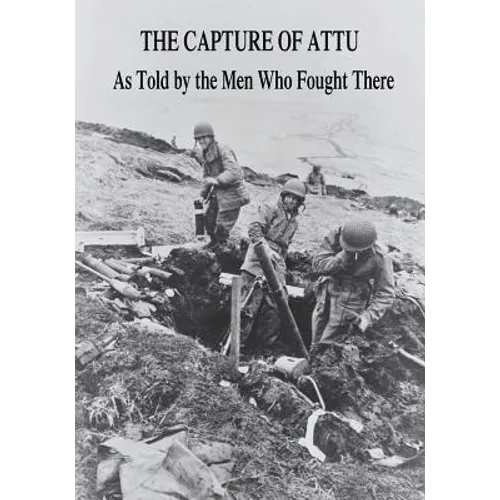 The Capture of Attu: As Told By the Men Who Fought There