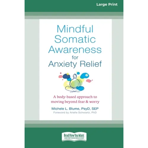 Mindful Somatic Awareness for Anxiety Relief: A Body-Based Approach to Moving Beyond Fear and Worry [Standard Large Print 16 Pt Edition]