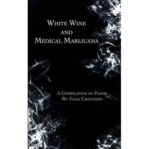 White Wine and Medical Marijuana: A Compilation of Poems
