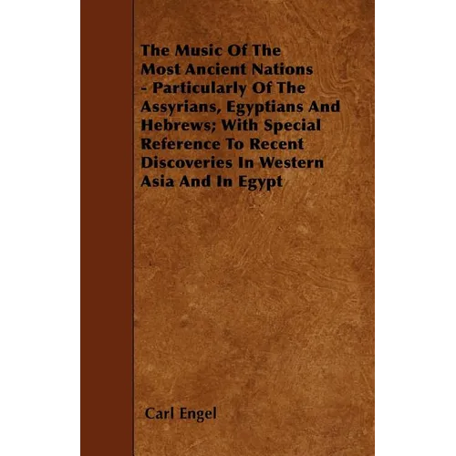 The Music of the Most Ancient Nations - Particularly of the Assyrians, Egyptians and Hebrews; With Special Reference to Recent Discoveries in Western