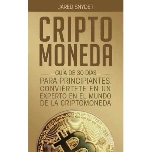Criptomoneda: Guía de 30 Días Para Principiantes Conviertete En Un Experto En El Mundo de la Criptomoneda