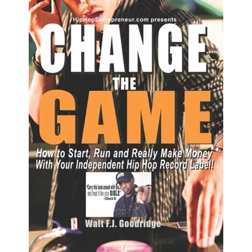 Change the Game: How to start, run and really make money with your independent Hip Hop record label
