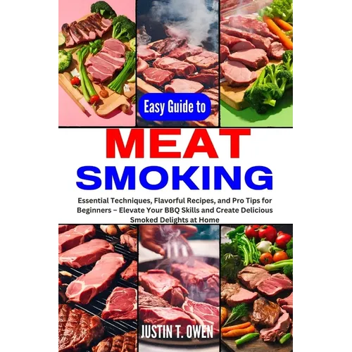 Easy Guide to Meat Smoking: Essential Techniques, Flavorful Recipes, and Pro Tips for Beginners - Elevate Your BBQ Skills and Create Delicious Smo