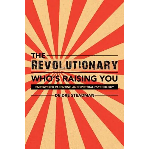 The Revolutionary Who's Raising You: Empowered Parenting and Spiritual Psychology
