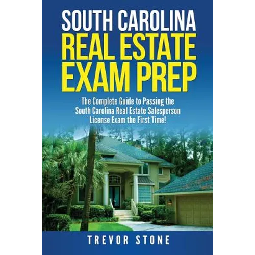 South Carolina Real Estate Exam Prep: The Complete Guide to Passing the South Carolina Real Estate Salesperson License Exam the First Time!