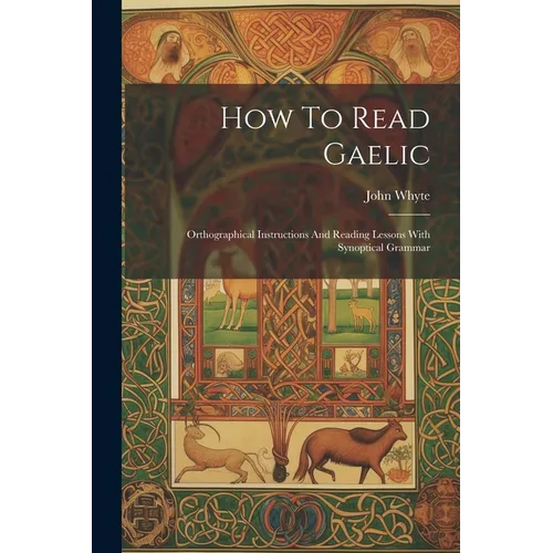 How To Read Gaelic: Orthographical Instructions And Reading Lessons With Synoptical Grammar