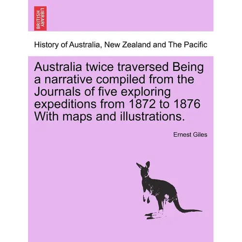 Australia Twice Traversed Being a Narrative Compiled from the Journals of Five Exploring Expeditions from 1872 to 1876 with Maps and Illustrations: Vo