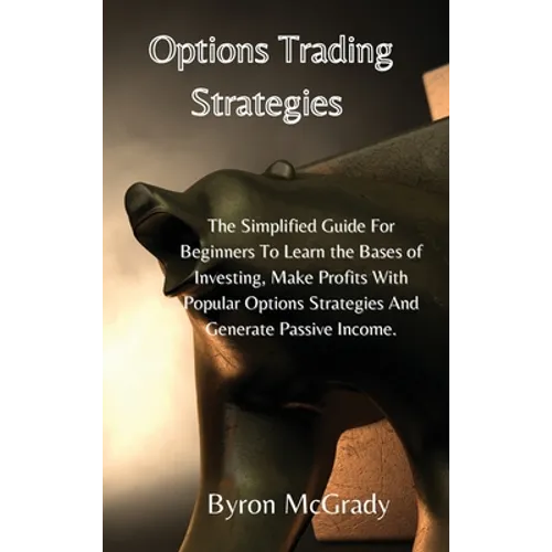 Options Trading Strategies: The Simplified Guide For Beginners To Learn the Bases of Investing, Make Profits With Popular Options Strategies And Gener