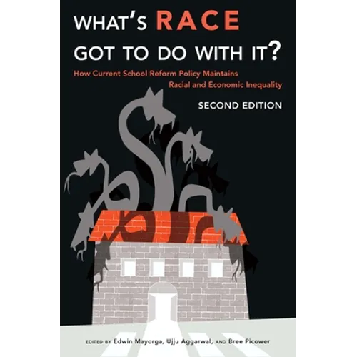 What's Race Got To Do With It?: How Current School Reform Policy Maintains Racial and Economic Inequality, Second Edition