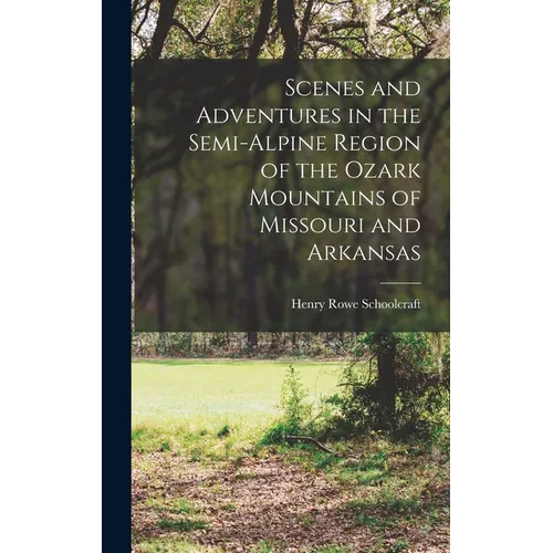 Scenes and Adventures in the Semi-alpine Region of the Ozark Mountains of Missouri and Arkansas