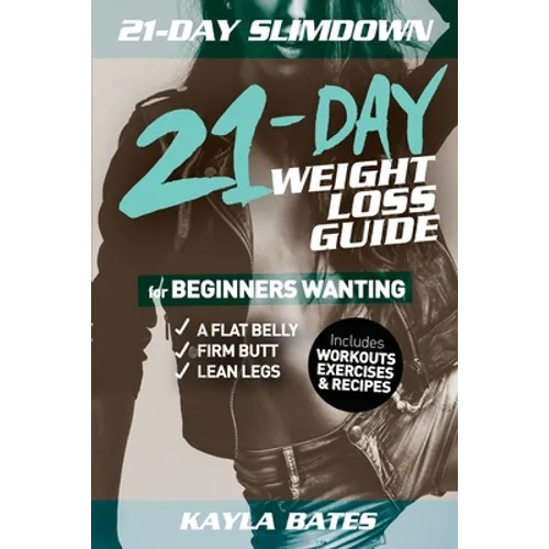 21-Day Slim Down: The 21-Day Weight Loss Guide for Beginners Wanting A Flat Belly, Firm Butt & Lean Legs (Includes Workouts, Exercises & Recipes)