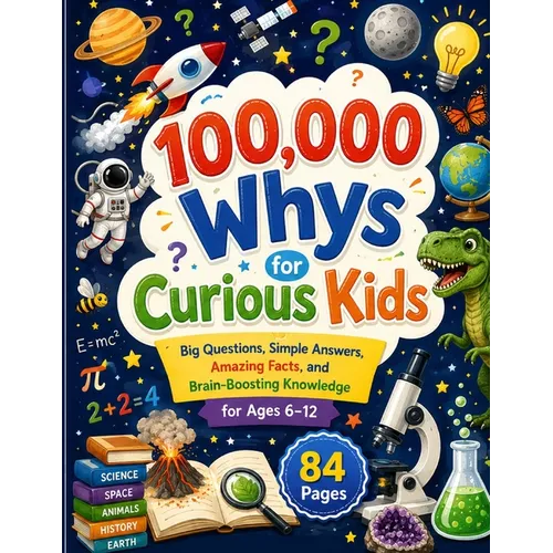 100,000 Whys for Curious Kids: Big Questions, Simple Answers, Amazing Facts, and Brain-Boosting Knowledge for Ages 6-12