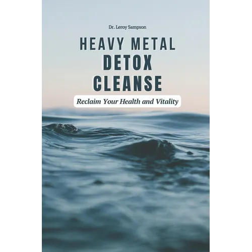 Heavy Metal Detox Cleanse: Reclaim Your Health and Vitality: Boost Immunity & Reduce Chronic Inflammation With Heavy Metal Detox Safely Remove To