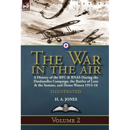 The War in the Air-Volume 2: a History of the RFC & RNAS During the Dardanelles Campaign, the Battles of Loos & the Somme, and Home Waters 1915-16