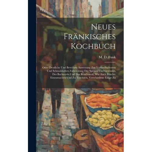 Neues Fr舅kisches Kochbuch: Oder Deutliche Und Bew臧rte Anweisung Zur Vortheilhaftesten Und Schmakhaften Zubereitung Der Speisen Und Getr舅ke, Des