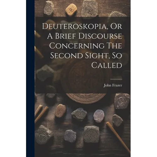 Deuteroskopia, Or A Brief Discourse Concerning The Second Sight, So Called