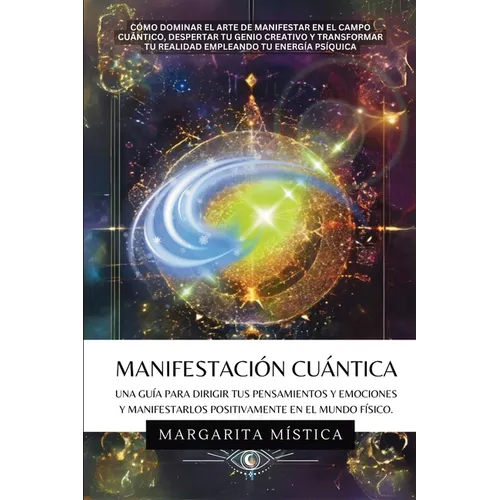 Manifestación Cuántica: Guía Para Dirigir Tus Pensamientos Y Emociones Y Manifestarlos Positivamente En El Mundo Físico