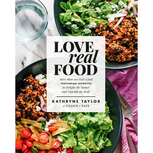 Love Real Food: More Than 100 Feel-Good Vegetarian Favorites to Delight the Senses and Nourish the Body: A Cookbook